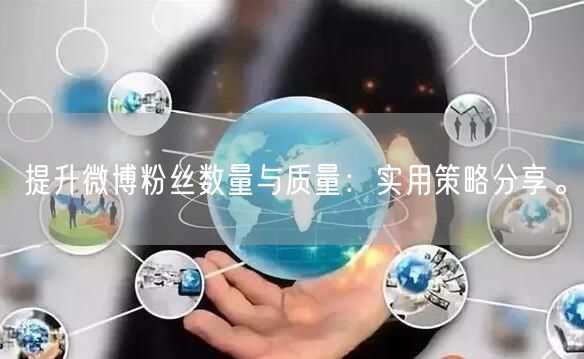 提升微博粉丝数量与质量：实用策略分享。