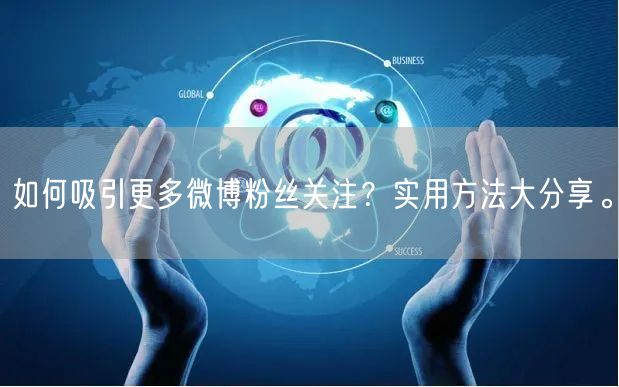 如何吸引更多微博粉丝关注？实用方法大分享。