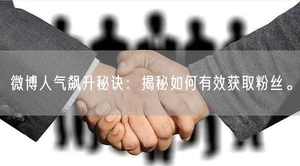 微博人气飙升秘诀：揭秘如何有效获取粉丝。
