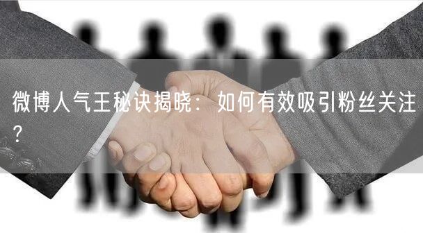 微博人气王秘诀揭晓：如何有效吸引粉丝关注？