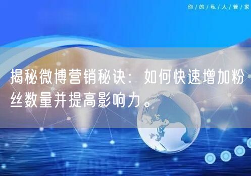 揭秘微博营销秘诀：如何快速增加粉丝数量并提高影响力。