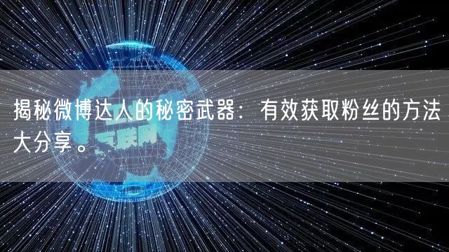 揭秘微博达人的秘密武器：有效获取粉丝的方法大分享。