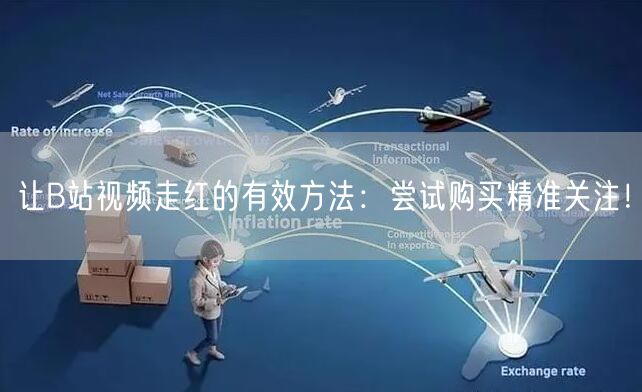 让B站视频走红的有效方法：尝试购买精准关注！