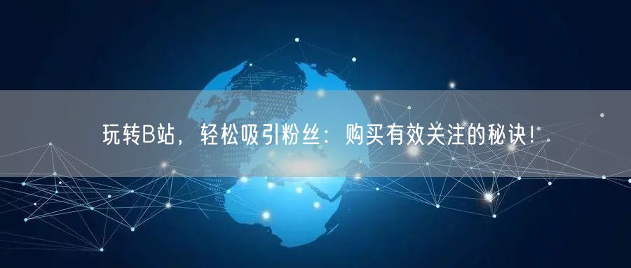玩转B站，轻松吸引粉丝：购买有效关注的秘诀！