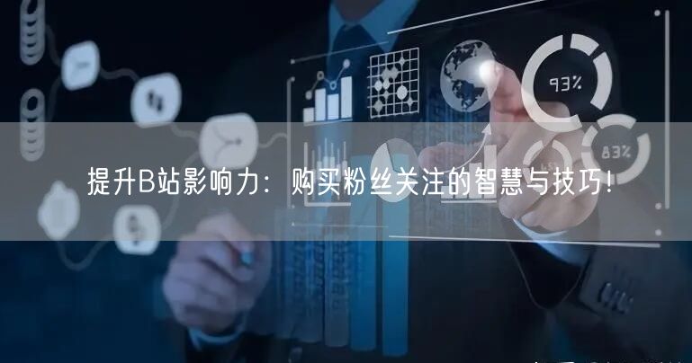 提升B站影响力：购买粉丝关注的智慧与技巧！