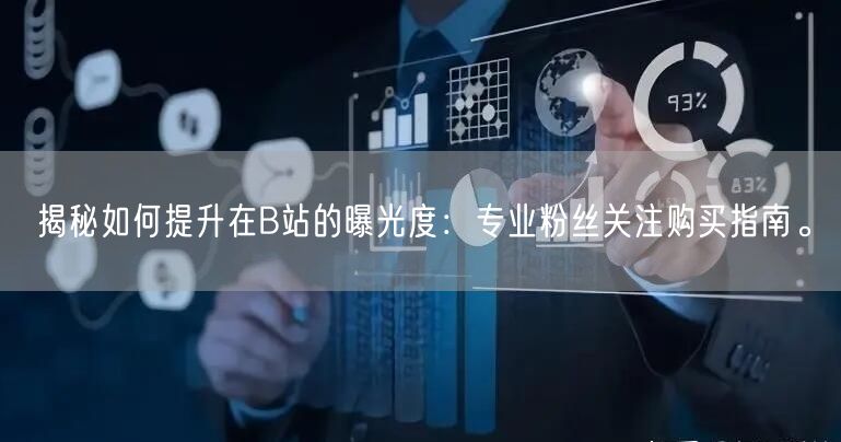 揭秘如何提升在B站的曝光度：专业粉丝关注购买指南。