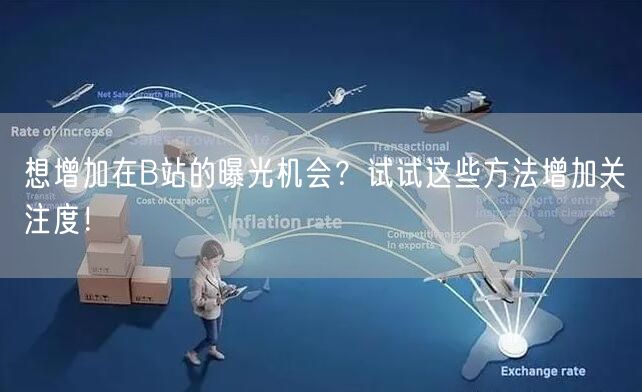 想增加在B站的曝光机会？试试这些方法增加关注度！