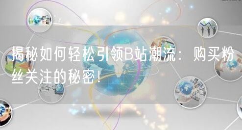 揭秘如何轻松引领B站潮流：购买粉丝关注的秘密！