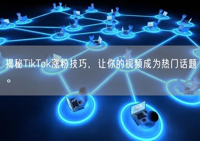 揭秘TikTok涨粉技巧，让你的视频成为热门话题。