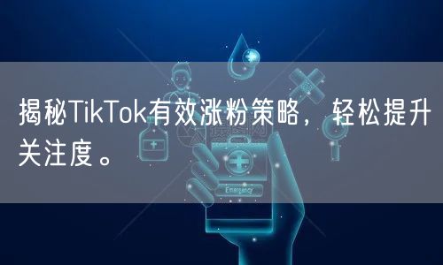 揭秘TikTok有效涨粉策略，轻松提升关注度。