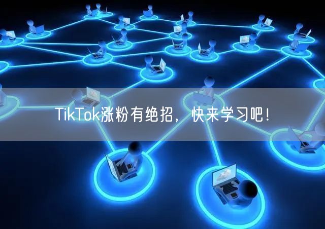 TikTok涨粉有绝招，快来学习吧！