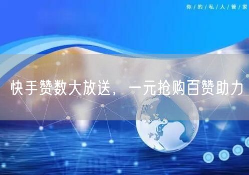 快手赞数大放送，一元抢购百赞助力
