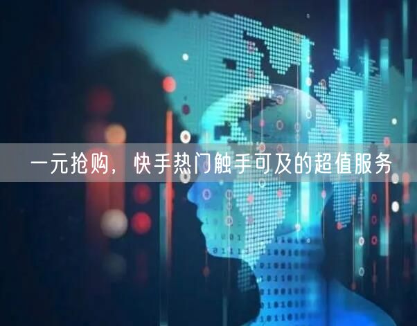一元抢购，快手热门触手可及的超值服务