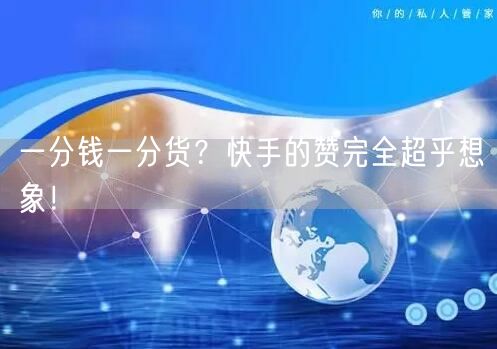 一分钱一分货？快手的赞完全超乎想象！