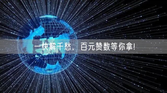 一快解千愁，百元赞数等你拿!
