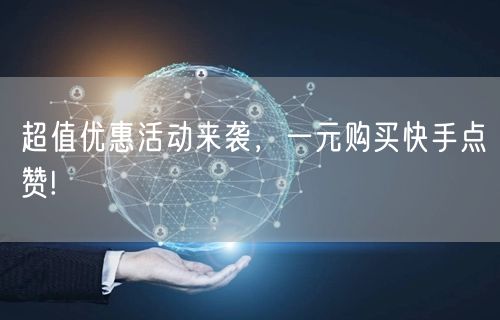 超值优惠活动来袭，一元购买快手点赞!