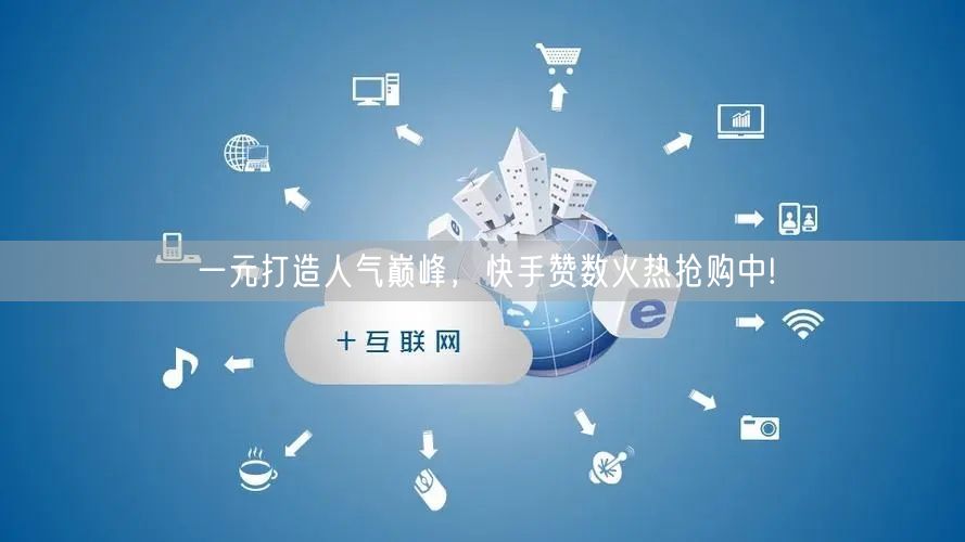 一元打造人气巅峰，快手赞数火热抢购中!