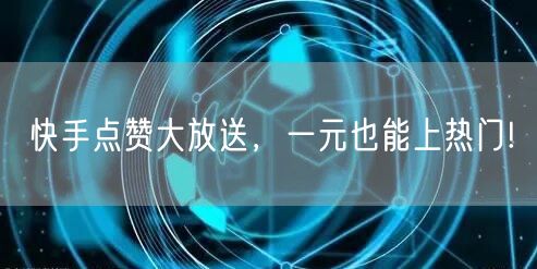快手点赞大放送，一元也能上热门!
