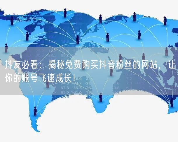 抖友必看：揭秘免费购买抖音粉丝的网站，让你的账号飞速成长！