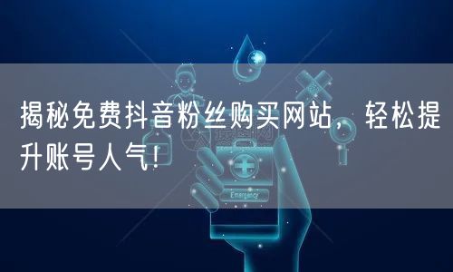 揭秘免费抖音粉丝购买网站，轻松提升账号人气！