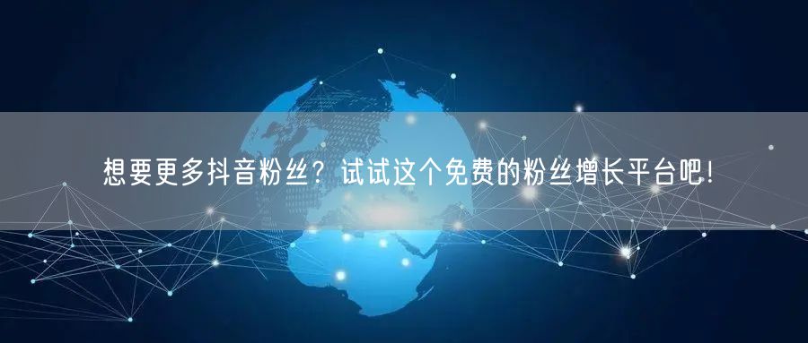 想要更多抖音粉丝？试试这个免费的粉丝增长平台吧！