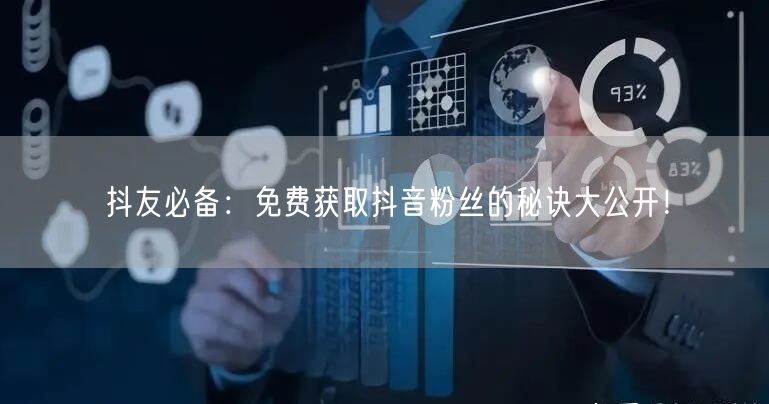 抖友必备：免费获取抖音粉丝的秘诀大公开！