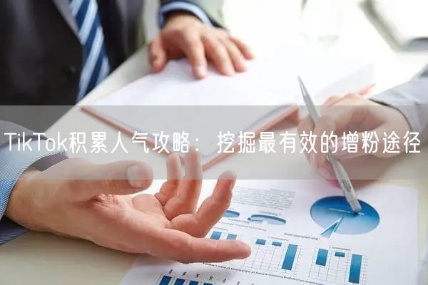 TikTok积累人气攻略：挖掘最有效的增粉途径