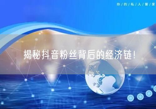 揭秘抖音粉丝背后的经济链！